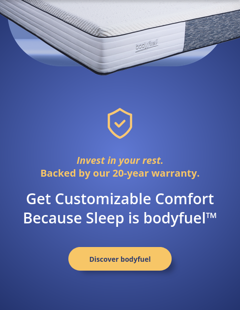 nvest in your rest. Backed by our 20-year warranty. Get Customizable Comfort Because Sleep is bodyfuel™